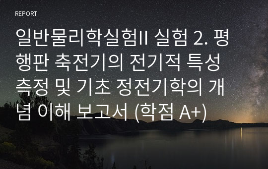 일반물리학실험II 실험 2. 평행판 축전기의 전기적 특성 측정 및 기초 정전기학의 개념 이해 보고서 (학점 A+)