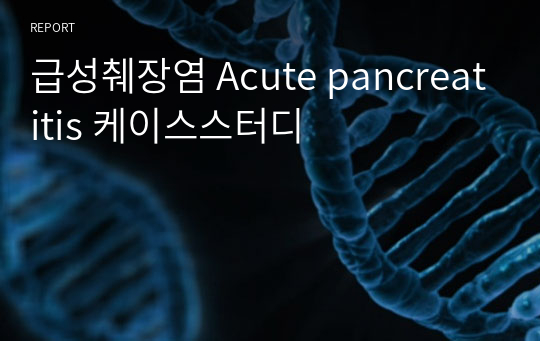 급성췌장염 Acute pancreatitis 케이스스터디 간호진단5개 간호과정3개