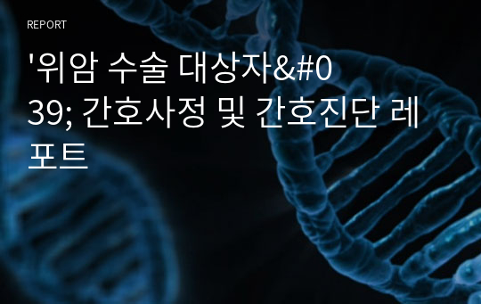 &#039;위암 수술 대상자&#039; 간호사정 및 간호진단 레포트