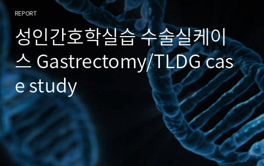 성인간호학실습 수술실케이스 Gastrectomy/TLDG case study