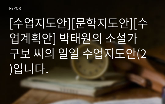 [수업지도안][문학지도안][수업계획안] 박태원의 소설가 구보 씨의 일일 수업지도안(2)입니다.