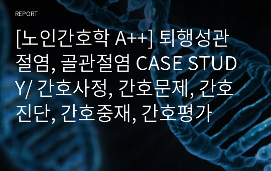 [노인간호학 A++] 퇴행성관절염, 골관절염 CASE STUDY/ 간호사정, 간호문제, 간호진단, 간호중재, 간호평가