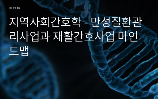 지역사회간호학 - 만성질환관리사업과 재활간호사업 마인드맵