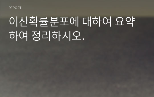 이산확률분포에 대하여 요약하여 정리하시오.