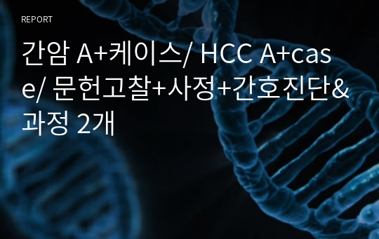 간암 A+케이스/ HCC A+case/ 문헌고찰+사정+간호진단&amp;과정 2개