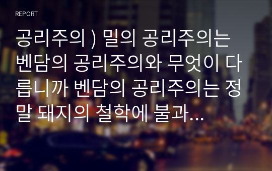 공리주의 ) 밀의 공리주의는 벤담의 공리주의와 무엇이 다릅니까 벤담의 공리주의는 정말 돼지의 철학에 불과할까요 그러면 밀의 공리주의는 소크라테스의 철학이라고 할 수 있을까요