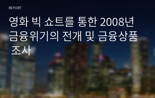 영화 빅 쇼트를 통한 2008년 금융위기의 전개 및 금융상품 조사