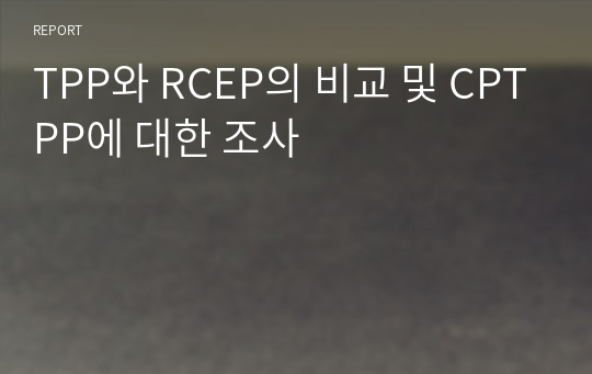 TPP와 RCEP의 비교 및 CPTPP에 대한 조사