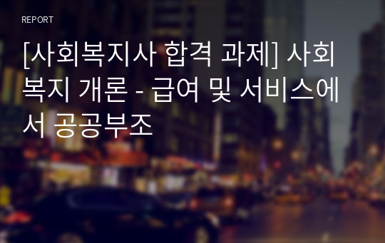 [사회복지사 합격 과제] 사회복지 개론 - 급여 및 서비스에서 공공부조