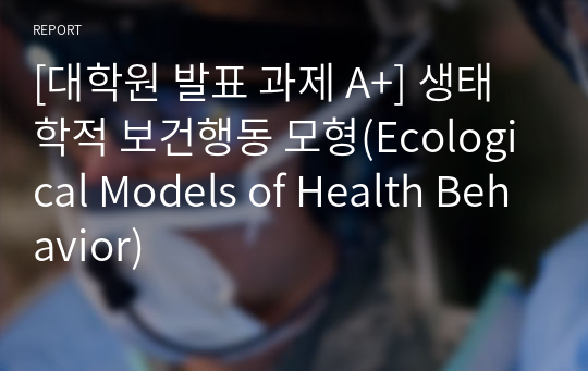 [대학원 발표 과제 A+] 생태학적 보건행동 모형(Ecological Models of Health Behavior)