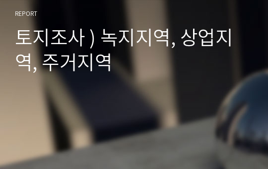 토지조사 ) 녹지지역, 상업지역, 주거지역