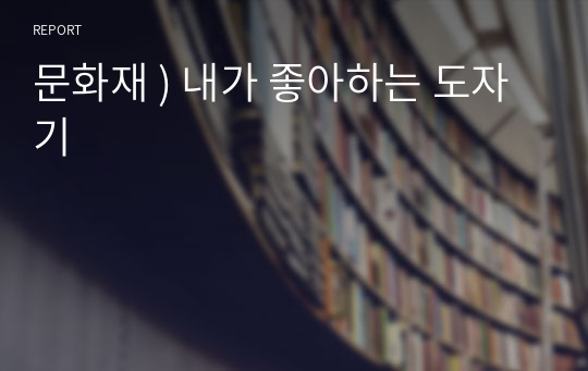 문화재 ) 내가 좋아하는 도자기