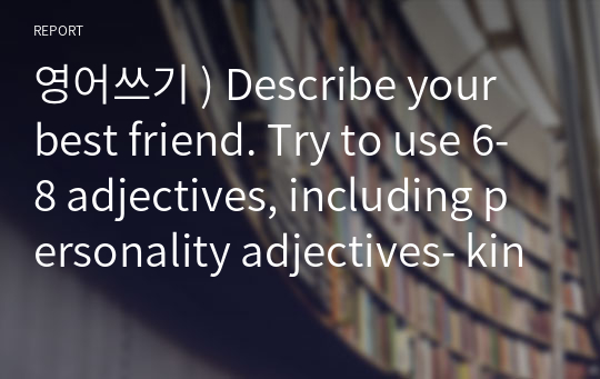영어쓰기 ) Describe your best friend. Try to use 6-8 adjectives, including personality adjectives- kind, friendly etc. MAXIMUM 4 sentences.