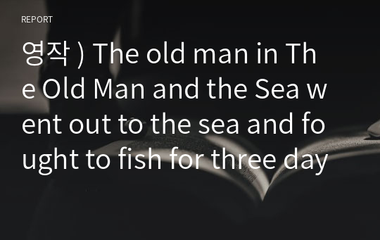 영작 ) The old man in The Old Man and the Sea went out to the sea and fought to fish for three days.