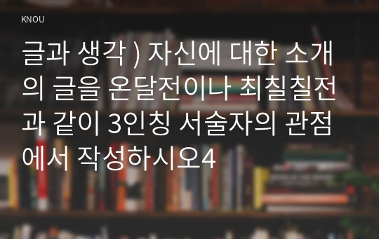 글과 생각 ) 자신에 대한 소개의 글을 온달전이나 최칠칠전과 같이 3인칭 서술자의 관점에서 작성하시오4