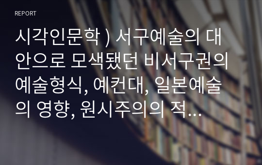 시각인문학 ) 서구예술의 대안으로 모색됐던 비서구권의 예술형식, 예컨대, 일본예술의 영향, 원시주의의 적용 등의 사례를 들어, 새로운 시각문화로의 전환을 성취되었는지 여부를 평가, 기술하시오.