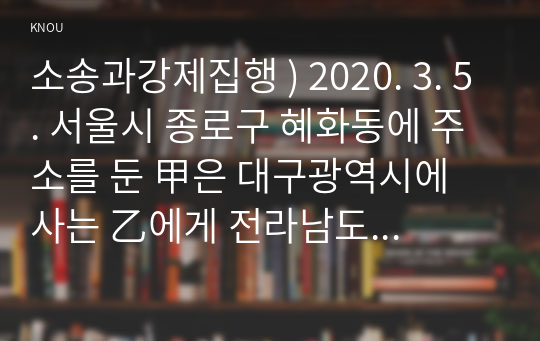 소송과강제집행 ) 2020. 3. 5. 서울시 종로구 혜화동에 주소를 둔 甲은 대구광역시에 사는 乙에게 전라남도 영광군에 소재한 X 토지를 2억 원에 매도하였다.