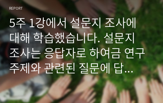 5주 1강에서 설문지 조사에 대해 학습했습니다. 설문지 조사는 응답자로 하여금 연구주제와 관련된 질문에 답하게 함으로써 체계적이고 계획적으로 실증적 자료를 수집 분석하는 연구조사방법입니다. 설문지 조사의 장단점에 대하여 논하십시오.