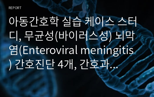 아동간호학 실습 케이스 스터디, 무균성(바이러스성) 뇌막염(Enteroviral meningitis) 간호진단 4개, 간호과정 4개