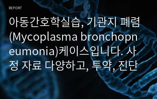 아동간호학실습, 기관지 폐렴(Mycoplasma bronchopneumonia)케이스입니다. 사정 자료 다양하고, 투약, 진단검사, 간호진단3개, 간호과정3개입니다. 간호과정 모두 계획과 수행, 이론적근거 항목 9개정도로 충분히 많아서 케이스작성시 도움되실거에요! 케이스 작성시 해피캠퍼스 자료 여러개 참고해서 꼼꼼하게 작성했어요!