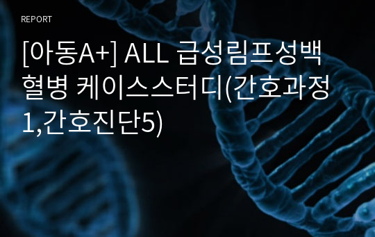 [아동A+] ALL 급성림프성백혈병 케이스스터디(간호과정1,간호진단5)