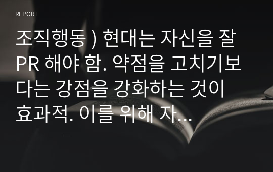 조직행동 ) 현대는 자신을 잘 PR 해야 함. 약점을 고치기보다는 강점을 강화하는 것이 효과적. 이를 위해 자신의 강점에 대한 객관적 분석이 필요.