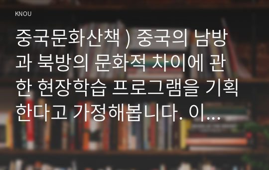 중국문화산책 ) 중국의 남방과 북방의 문화적 차이에 관한 현장학습 프로그램을 기획한다고 가정해봅니다. 이에 적합한 2개의 도시 또는 지역을 선정하여 소개하는 글을 작성해보세요.