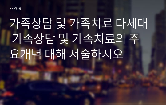 가족상담 및 가족치료 다세대 가족상담 및 가족치료의 주요개념 대해 서술하시오