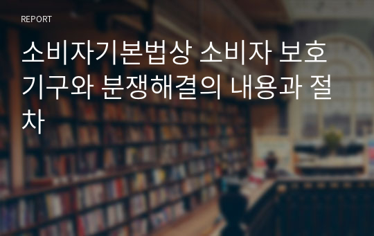 소비자기본법상 소비자 보호기구와 분쟁해결의 내용과 절차