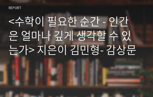 &lt;수학이 필요한 순간 - 인간은 얼마나 깊게 생각할 수 있는가&gt; 지은이 김민형- 감상문