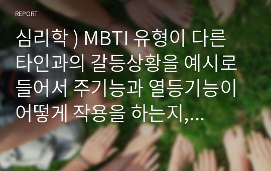 심리학 ) MBTI 유형이 다른 타인과의 갈등상황을 예시로 들어서 주기능과 열등기능이 어떻게 작용을 하는지, 또 갈등을 긍정적으로 해결하기 위해서는 주기능과 열등기능을 어떻게 활용할 수 있는지 서술하세요.