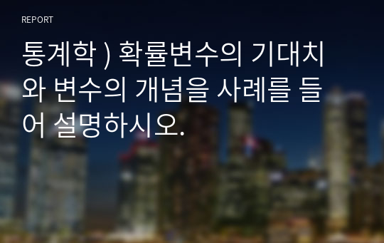 통계학 ) 확률변수의 기대치와 변수의 개념을 사례를 들어 설명하시오.