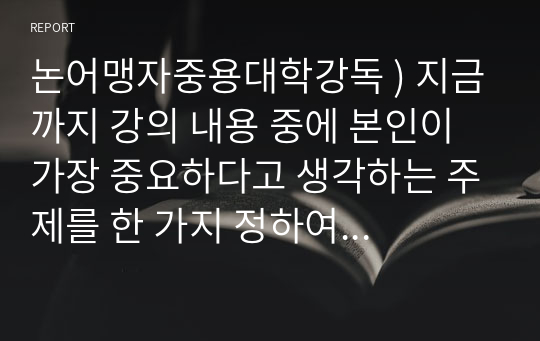 논어맹자중용대학강독 ) 지금까지 강의 내용 중에 본인이 가장 중요하다고 생각하는 주제를 한 가지 정하여 그 주제에 관한 강의 내용을 요약하고 설명하세요