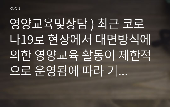 영양교육및상담 ) 최근 코로나19로 현장에서 대면방식에 의한 영양교육 활동이 제한적으로 운영됨에 따라 기존과는 다른 식생활 교육방법의 개발 및 활용에 대한 요구가 증가되고 있다.