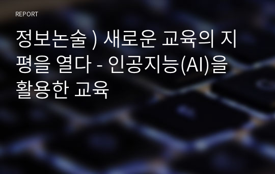 정보논술 ) 새로운 교육의 지평을 열다 - 인공지능(AI)을 활용한 교육