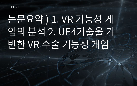 논문요약 ) 1. VR 기능성 게임의 분석 2. UE4기술을 기반한 VR 수술 기능성 게임