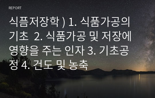 식픔저장학 ) 1. 식품가공의 기초  2. 식품가공 및 저장에 영향을 주는 인자 3. 기초공정 4. 건도 및 농축