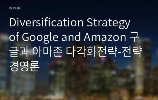 Diversification Strategy of Google and Amazon 구글과 아마존 다각화전략-전략경영론