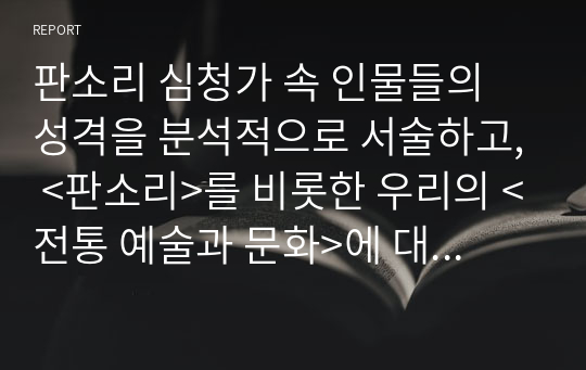 판소리 심청가 속 인물들의 성격을 분석적으로 서술하고, &lt;판소리&gt;를 비롯한 우리의 &lt;전통 예술과 문화&gt;에 대한 재인식의 필요성을 자유롭게 쓰시오.