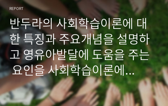 반두라의 사회학습이론에 대한 특징과 주요개념을 설명하고 영유아발달에 도움을 주는 요인을 사회학습이론에 입각하여 가정, 유아교육기관, 지역사회 차원에서 제시하시오.