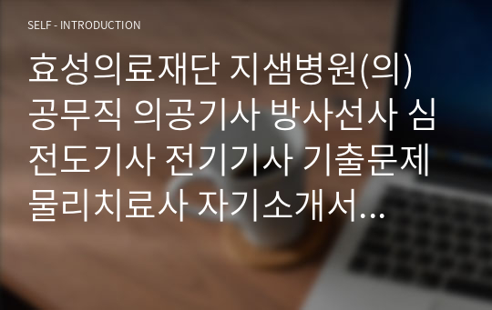 효성의료재단 지샘병원(의) 공무직 의공기사 방사선사 심전도기사 전기기사 기출문제 물리치료사 자기소개서 작성 성공패턴 인성검사 직무계획서