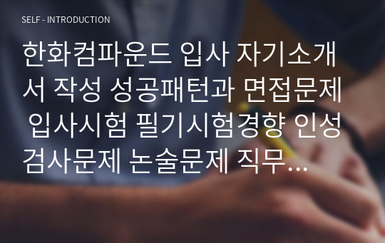 한화컴파운드 입사 자기소개서 작성 성공패턴과 면접문제 입사시험 필기시험경향 인성검사문제 논술문제 직무계획서 작성견본