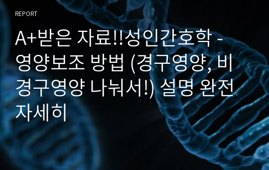 A+받은 자료!!성인간호학 - 영양보조 방법 (경구영양, 비경구영양 나눠서!) 설명 완전 자세히