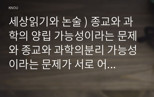 세상읽기와 논술 ) 종교와 과학의 양립 가능성이라는 문제와 종교와 과학의분리 가능성이라는 문제가 서로 어떻게 다른지 기술한다