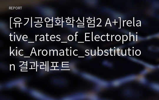 [유기공업화학실험2 A+]relative_rates_of_Electrophikic_Aromatic_substitution 결과레포트