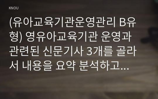 (유아교육기관운영관리 B유형) 영유아교육기관 운영과 관련된 신문기사 3개를 골라서 내용을 요약 분석하고 시사점을 논하시오