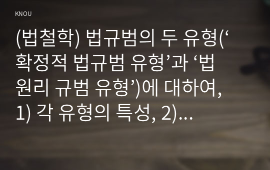 (법철학) 법규범의 두 유형(‘확정적 법규범 유형’과 ‘법원리 규범 유형’)에 대하여, 1) 각 유형의 특성, 2) 각 유형의