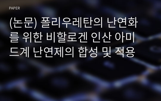 (논문) 폴리우레탄의 난연화를 위한 비할로겐 인산 아미드계 난연제의 합성 및 적용