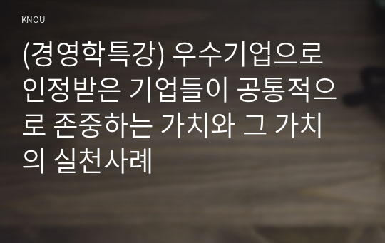 (경영학특강) 우수기업으로 인정받은 기업들이 공통적으로 존중하는 가치와 그 가치의 실천사례