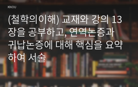 (철학의이해) 교재와 강의 13장을 공부하고, 연역논증과 귀납논증에 대해 핵심을 요약하여 서술